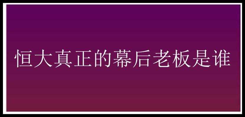 恒大真正的幕后老板是谁