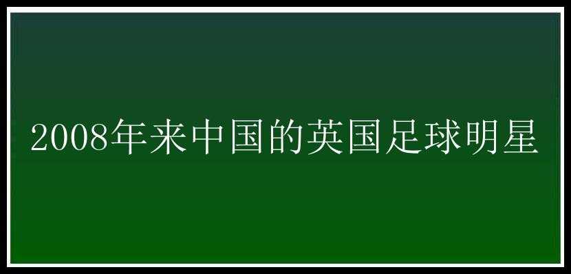 2008年来中国的英国足球明星