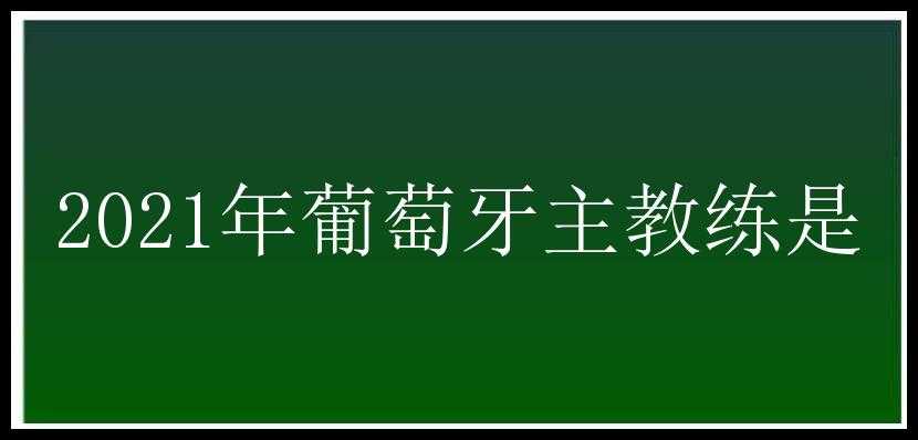 2021年葡萄牙主教练是