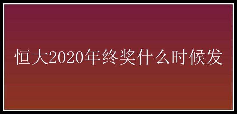 恒大2020年终奖什么时候发