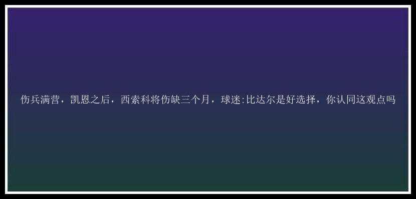 伤兵满营，凯恩之后，西索科将伤缺三个月，球迷:比达尔是好选择，你认同这观点吗