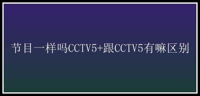 节目一样吗CCTV5+跟CCTV5有嘛区别