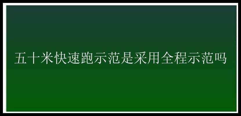 五十米快速跑示范是采用全程示范吗