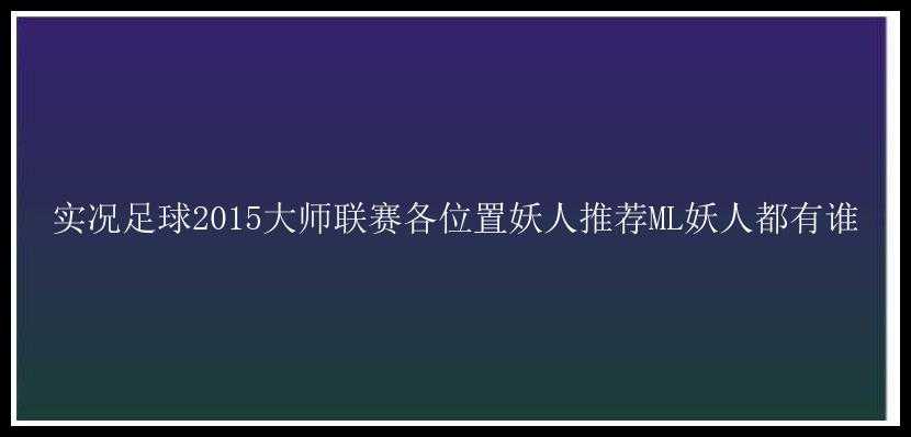 实况足球2015大师联赛各位置妖人推荐ML妖人都有谁