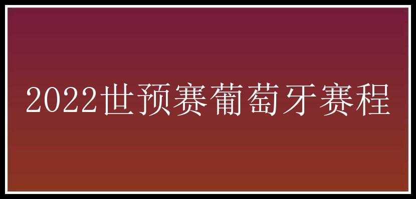 2022世预赛葡萄牙赛程