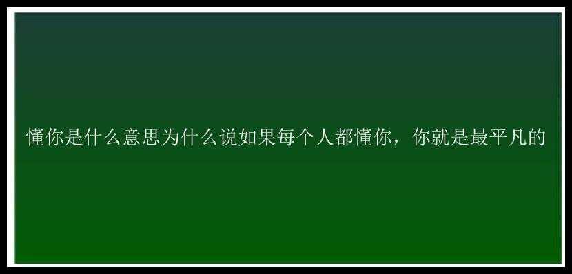 懂你是什么意思为什么说如果每个人都懂你，你就是最平凡的