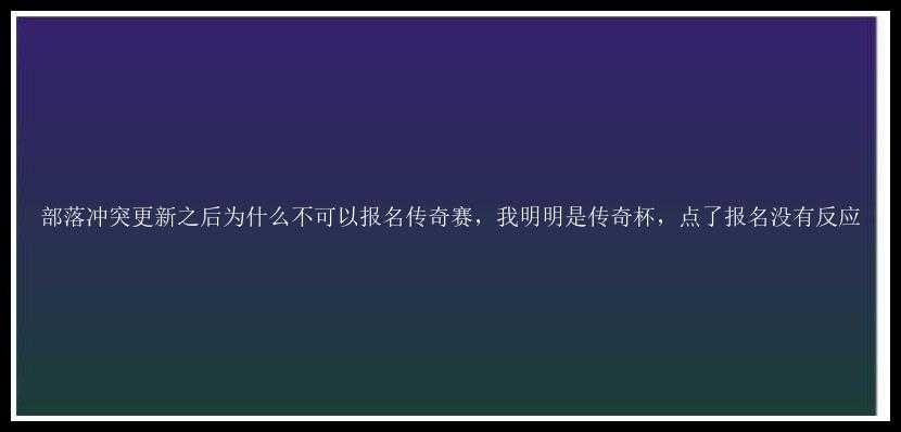 部落冲突更新之后为什么不可以报名传奇赛，我明明是传奇杯，点了报名没有反应