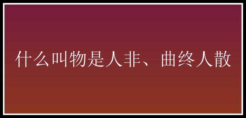 什么叫物是人非、曲终人散