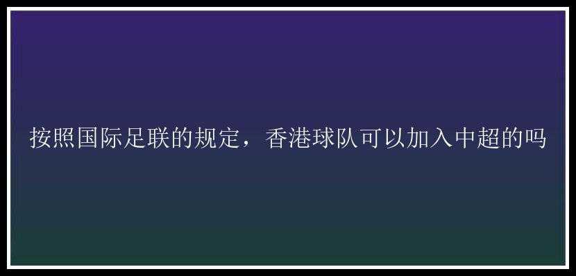 按照国际足联的规定，香港球队可以加入中超的吗