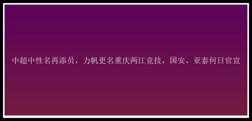 中超中性名再添员，力帆更名重庆两江竞技，国安、亚泰何日官宣