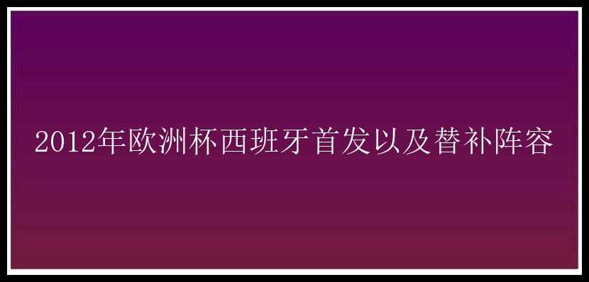 2012年欧洲杯西班牙首发以及替补阵容