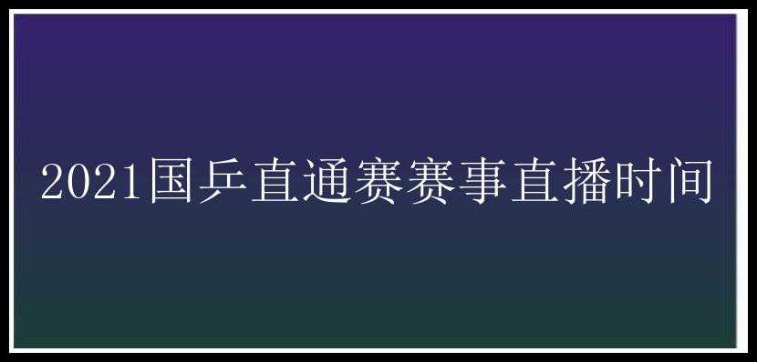 2021国乒直通赛赛事直播时间