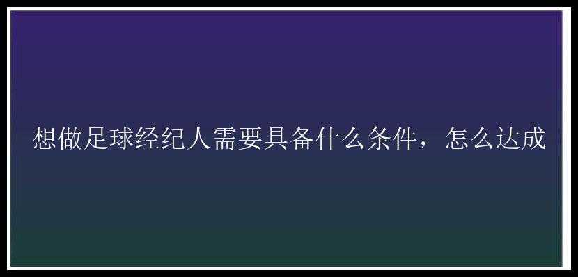 想做足球经纪人需要具备什么条件，怎么达成