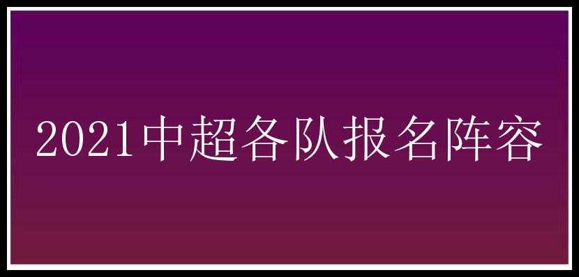 2021中超各队报名阵容