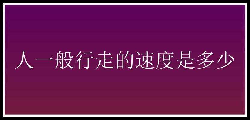 人一般行走的速度是多少