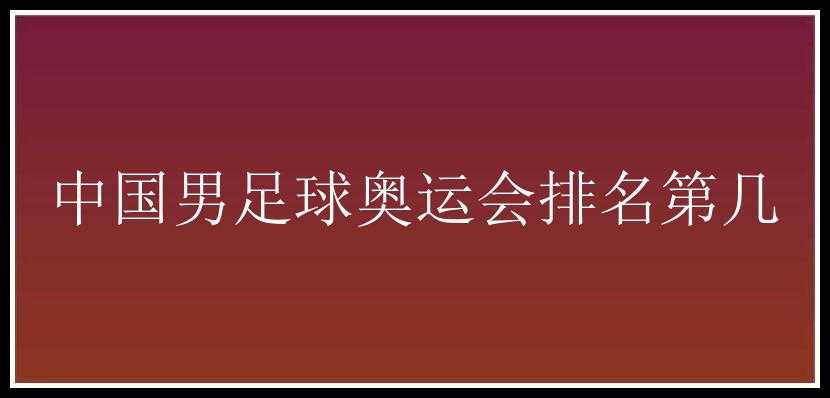 中国男足球奥运会排名第几