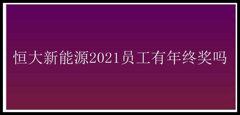 恒大新能源2021员工有年终奖吗