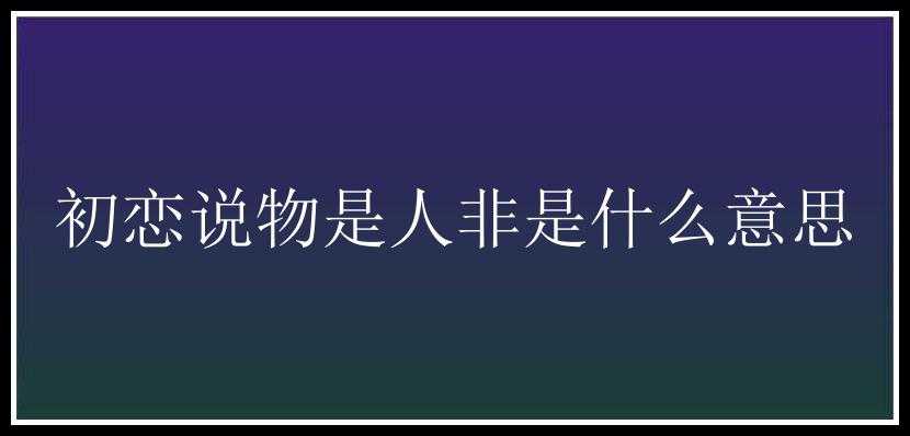 初恋说物是人非是什么意思