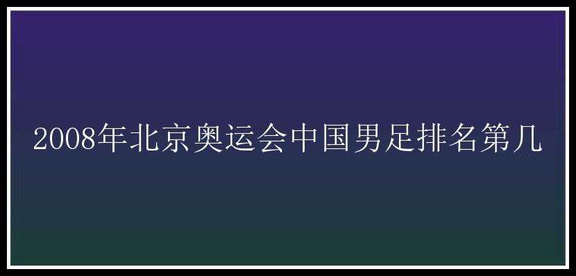 2008年北京奥运会中国男足排名第几