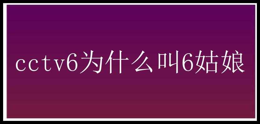 cctv6为什么叫6姑娘