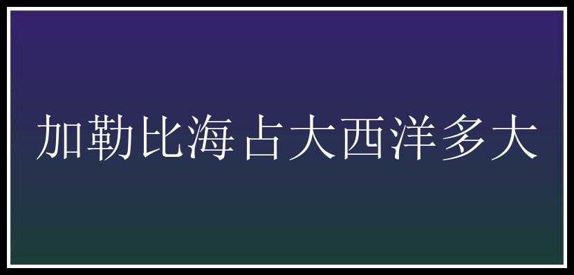 加勒比海占大西洋多大