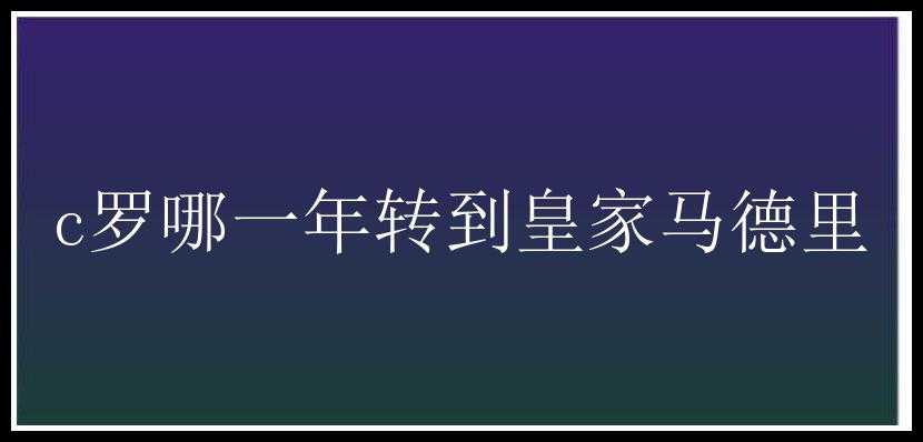 c罗哪一年转到皇家马德里