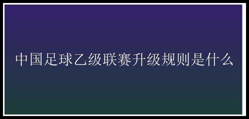 中国足球乙级联赛升级规则是什么