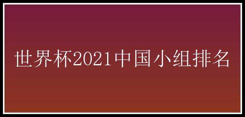 世界杯2021中国小组排名