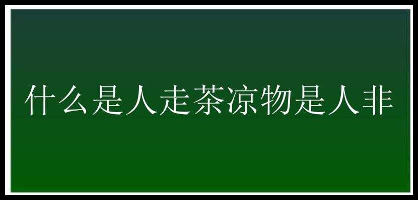 什么是人走茶凉物是人非