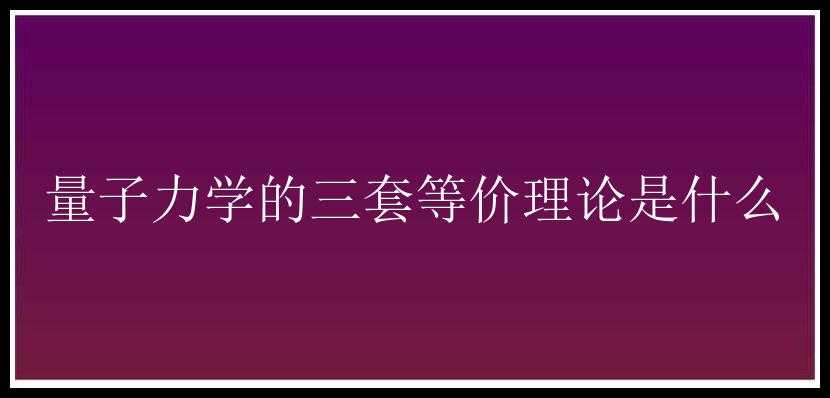 量子力学的三套等价理论是什么