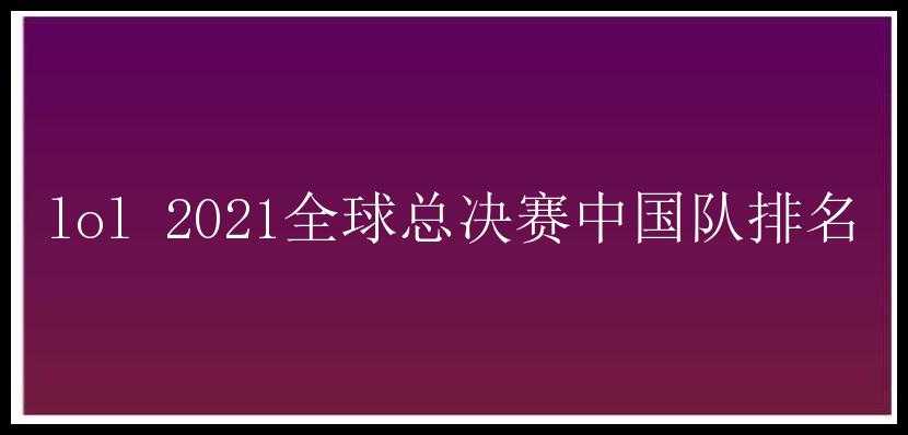 lol 2021全球总决赛中国队排名