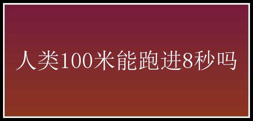 人类100米能跑进8秒吗