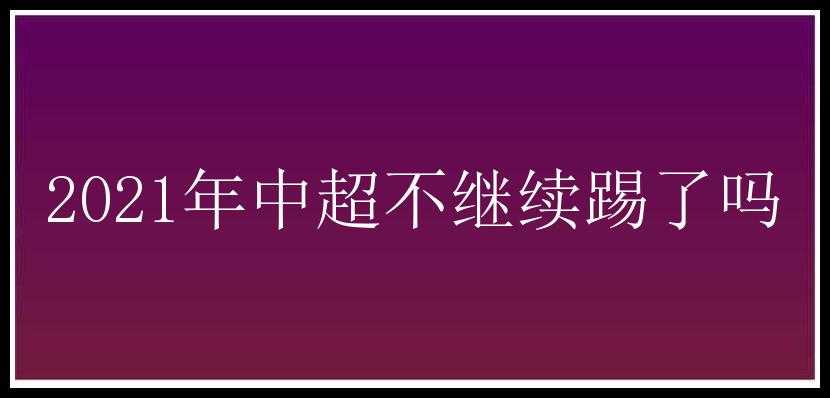 2021年中超不继续踢了吗