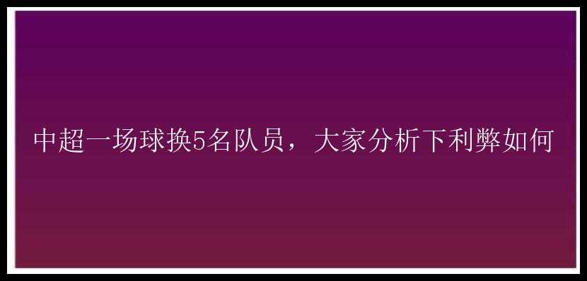 中超一场球换5名队员，大家分析下利弊如何