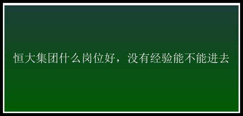 恒大集团什么岗位好，没有经验能不能进去