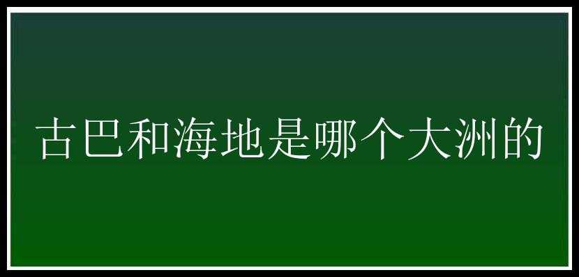 古巴和海地是哪个大洲的