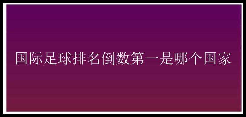 国际足球排名倒数第一是哪个国家