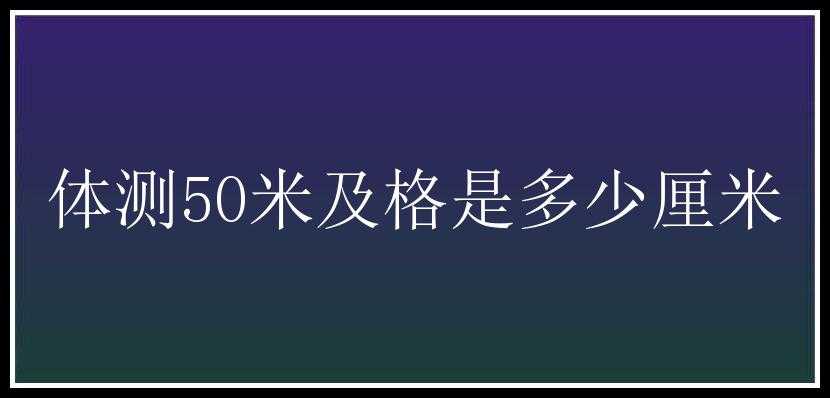 体测50米及格是多少厘米