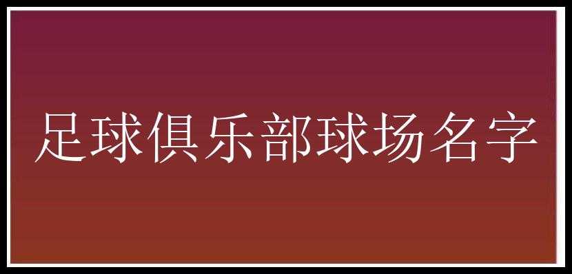 足球俱乐部球场名字