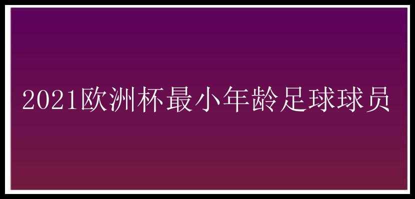 2021欧洲杯最小年龄足球球员