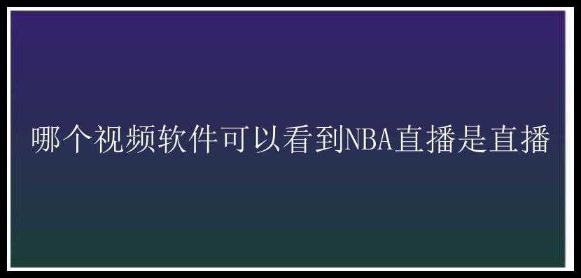 哪个视频软件可以看到NBA直播是直播