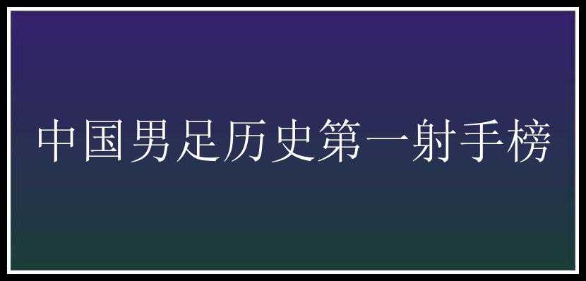 中国男足历史第一射手榜