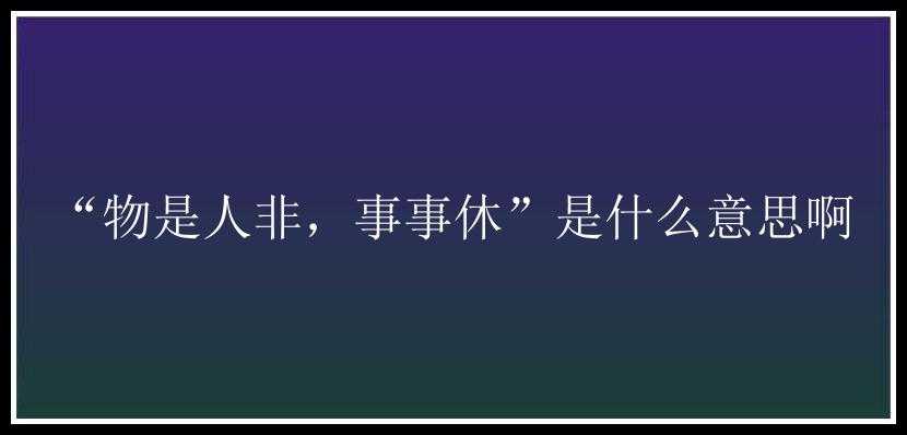 “物是人非，事事休”是什么意思啊