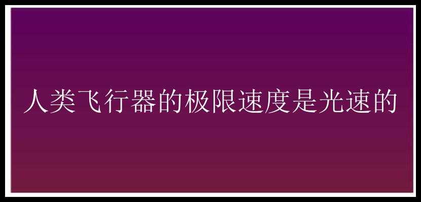 人类飞行器的极限速度是光速的