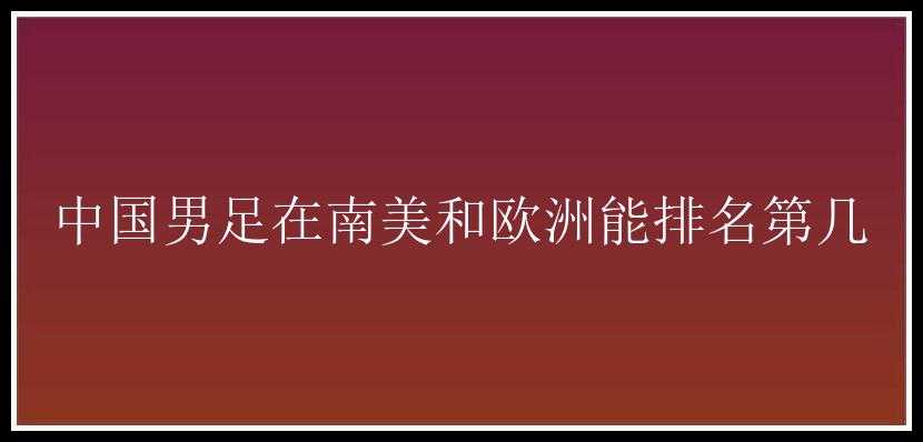 中国男足在南美和欧洲能排名第几