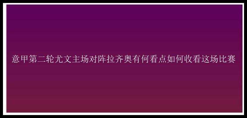 意甲第二轮尤文主场对阵拉齐奥有何看点如何收看这场比赛