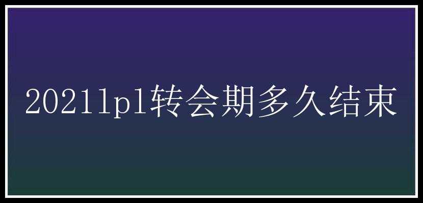 2021lpl转会期多久结束