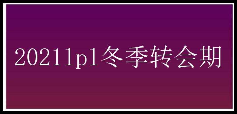 2021lpl冬季转会期