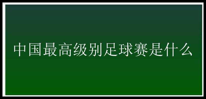 中国最高级别足球赛是什么