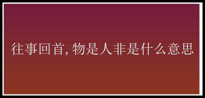 往事回首,物是人非是什么意思